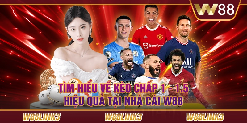 Tìm Hiểu Về Kèo Chấp 1 - 1.5 Hiệu Quả Tại Nhà Cái W88