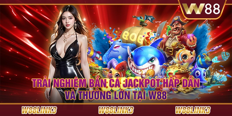 Trải Nghiệm Bắn Cá Jackpot Hấp Dẫn Và Thưởng Lớn Tại W88